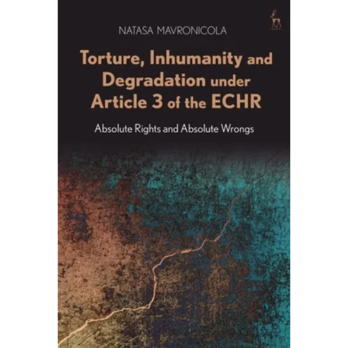 Torture, Inhumanity and Degradation Under Article 3 of the Echr: Absolute Rights and Absolute Wrongs