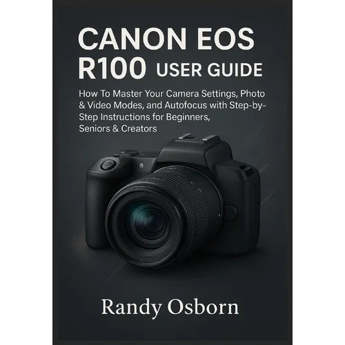 Canon EOS R100 User Guide: How To Master Your Camera Settings, Photo & Video Modes, and Autofocus with Step-by-Step Instructions for Beginners, Senior