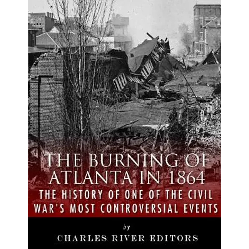 The Burning of Atlanta in 1864: The History of One of the Civil War's Most Controversial Events
