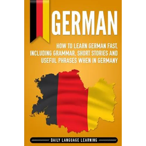 German: How to Learn German Fast, Including Grammar, Short Stories and Useful Phrases when in Germany