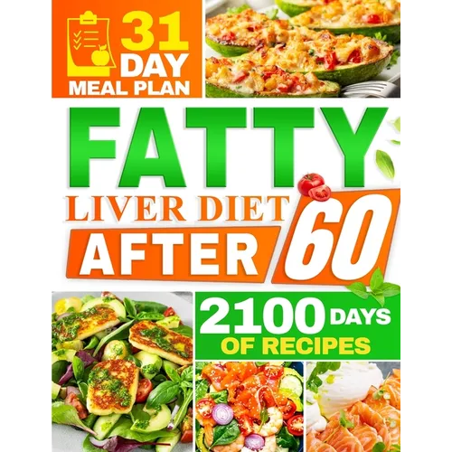 Fatty Liver Diet After 60: 2100 Days of Quick & Tasty Recipes to Restore Liver Health and Maximize Your Energy Featuring a 31-Day Meal Plan for Comple
