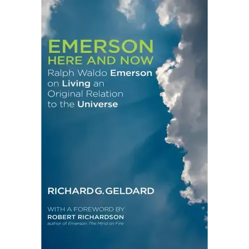 Emerson Here and Now: Ralph Waldo Emerson on Living an Original Relation to the Universe