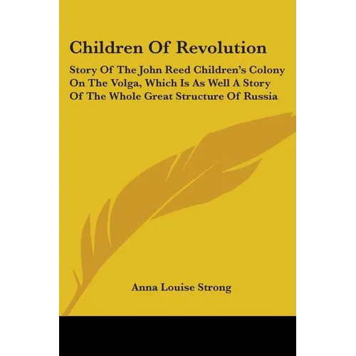 Children Of Revolution: Story Of The John Reed Children's Colony On The Volga, Which Is As Well A Story Of The Whole Great Structure Of Russia