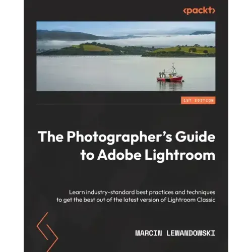 The Photographer's Guide to Adobe Lightroom: Learn industry-standard best practices and techniques to get the best out of the latest version of Lightr