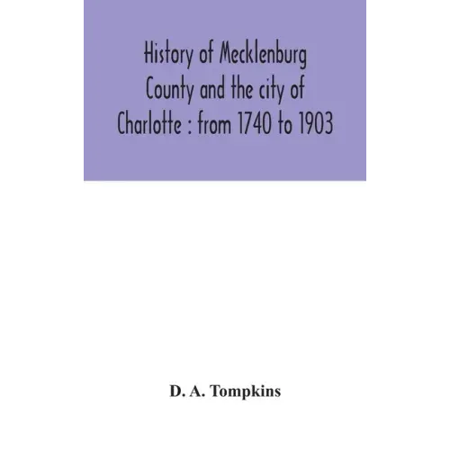 History of Mecklenburg County and the city of Charlotte: from 1740 to 1903