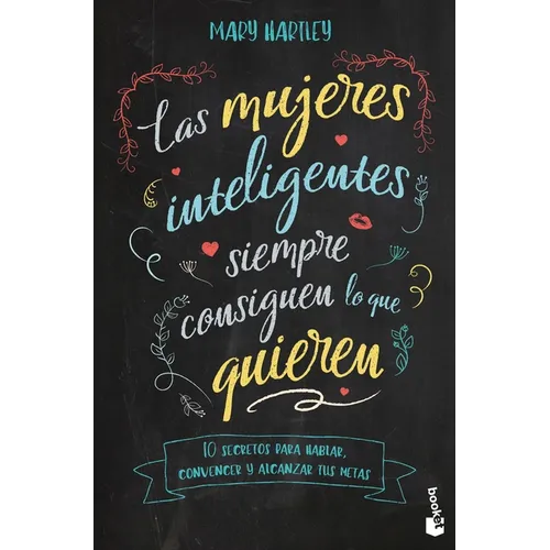 Las Mujeres Inteligentes Siempre Consiguen Lo Que Quieren: 10 Secretos Para Hablar, Convencer Y Alcanzar Tus Metas