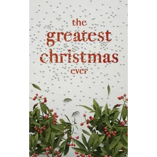 The Greatest Christmas Ever: A Treasury of Inspirational Ideas and Insights for an Unforgettable Christmas