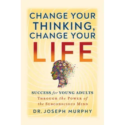 Change Your Thinking, Change Your Life: Success for Young Adults Through the Power of the Subconscious Mind
