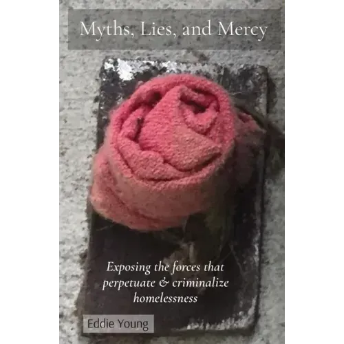 Myths, Lies, and Mercy: Exposing the forces that perpetuate & criminalize homelessness
