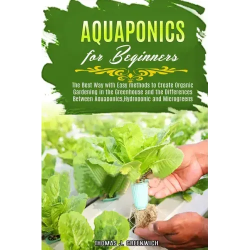 Aquaponics for Beginners: The Best Way with Easy Methods to Create Organic Gardening in the Greenhouse and the Differences Between Aquaponics, H