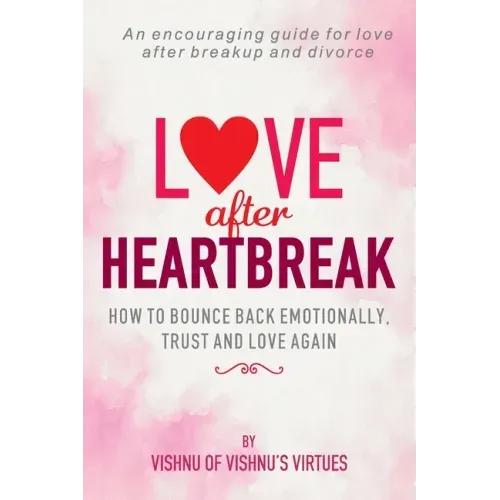 Love After Heartbreak: How to Bounce Back Emotionally, Trust and Love Again