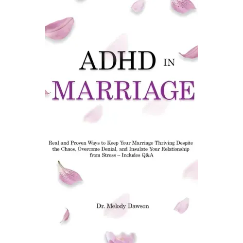ADHD in Marriage: Real and Proven Ways to Keep Your Marriage Thriving Despite the Chaos, Overcome Denial, and Insulate Your Relationship from Stress -
