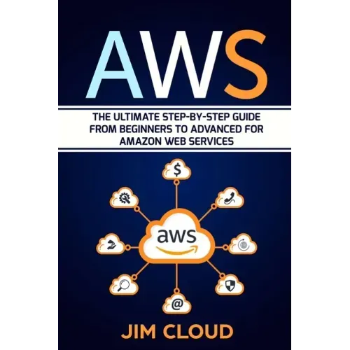 Aws: The Ultimate Step-by-Step Guide From Beginners to Advanced for Amazon Web Services