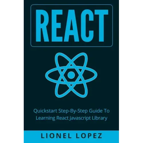 React: Quickstart Step-By-Step Guide To Learning React Javascript Library (React.js, Reactjs, Learning React JS, React Javascript, React Programming)