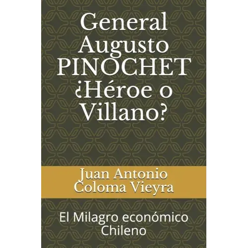 General Augusto PINOCHET ¿Héroe o Villano?: El Milagro económico Chileno