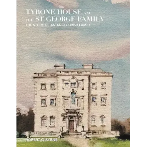 Tyrone House and the St George Family: The Story of an Anglo-Irish Family