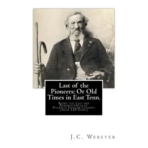 Last of the Pioneers: Or Old Times in East Tenn.: Being the Life and Reminiscences of Pharaoh Jackson Chesney (Aged 120 Years)