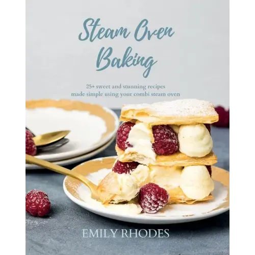 Steam Oven Baking: 25+ sweet and stunning recipes made simple using your combi steam oven