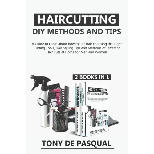 Haircutting DIY Methods and Tips (2 in 1): How to Cut Hair at Home choosing the Right Cutting Tools, Haircutting Basics Tips and Methods