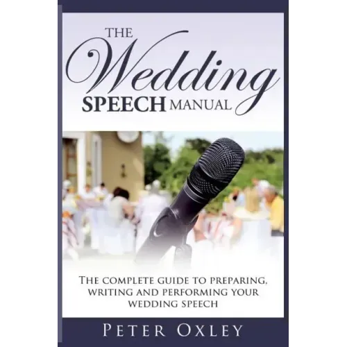 The Wedding Speech Manual: The Complete Guide to Preparing, Writing and Performing Your Wedding Speech