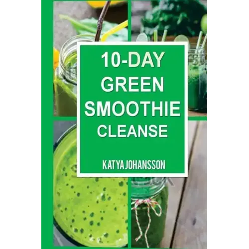 10 Day Green Smoothie Cleanse: Purify Your Body With A Simple Green Smoothie Detox