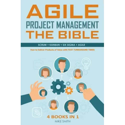 Agile Project Management The Bible: How to Deliver Products of Value with FAST TURNAROUND TIMES: Scrum, Kanban, Lean Six Sigma, Agile. 4 Books in 1