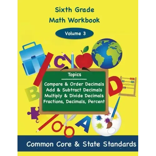 Sixth Grade Math Volume 3: Compare and Order Decimals, Add and Subtract Decimals, Multiply and Divide Decimals, Fractions, Decimals, Percents