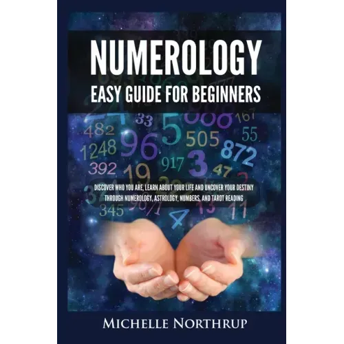 Numerology Easy Guide for Beginners: Discover Who You Are, Learn about Your Life and Uncover Your Destiny through Numerology, Astrology, Numbers and T