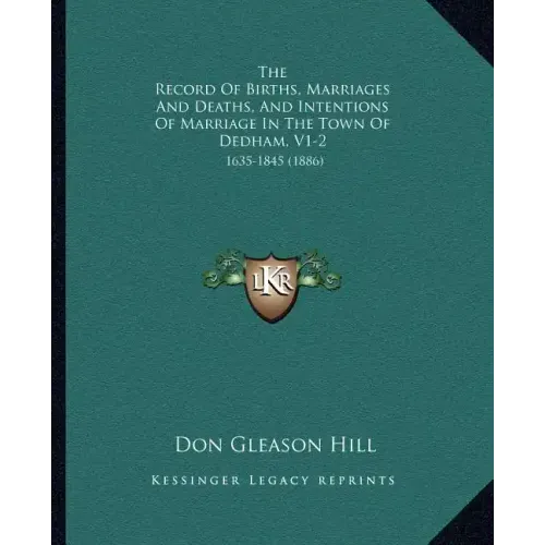 The Record of Births, Marriages and Deaths, and Intentions of Marriage in the Town of Dedham, V1-2: 1635-1845 (1886)