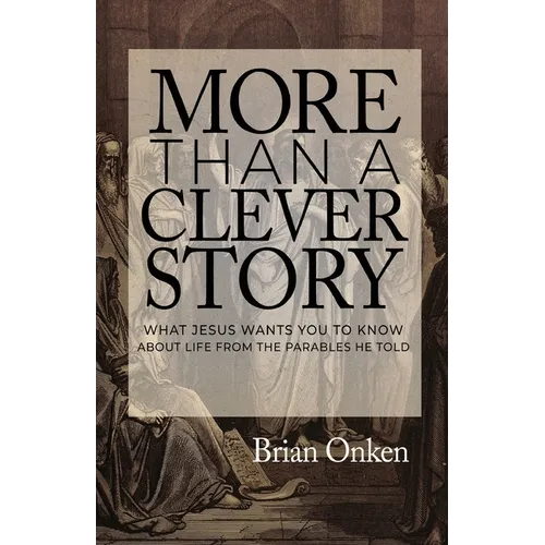 More Than a Clever Story: What Jesus Wants You to Know About Life From the Parables He Told