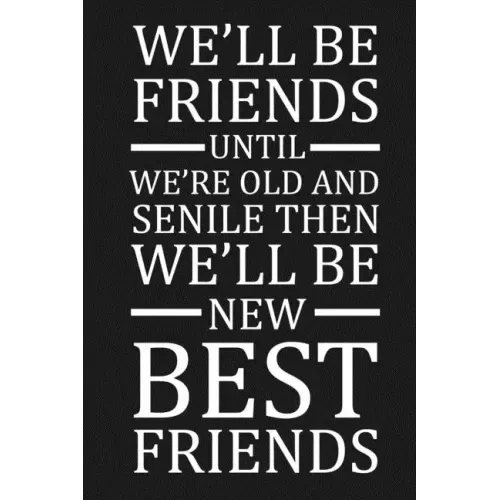 We'll Be Friends Until We're Old And Senile Then We'll Be New Best Friends: Funny Gift For Your Best Friend