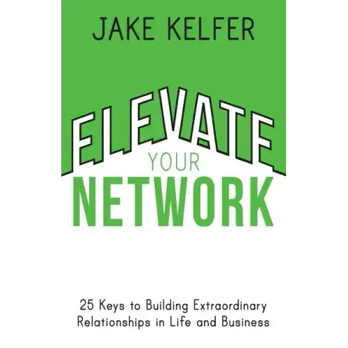 Elevate Your Network: 25 Keys to Building Extraordinary Relationships in Life and Business