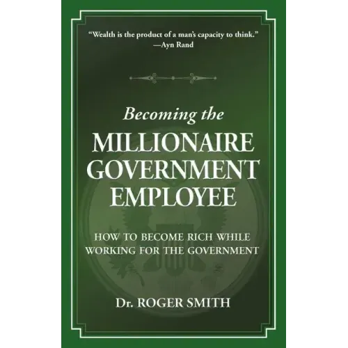 Becoming the Millionaire Government Employee: How to Become Rich While Working for the Government