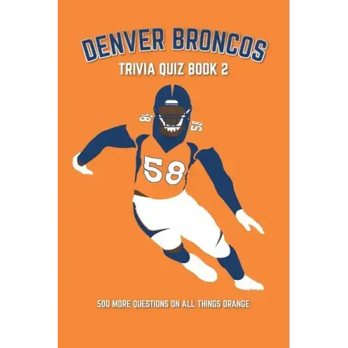 Denver Broncos Trivia Quiz Book 2: 500 More Questions On All Things Orange