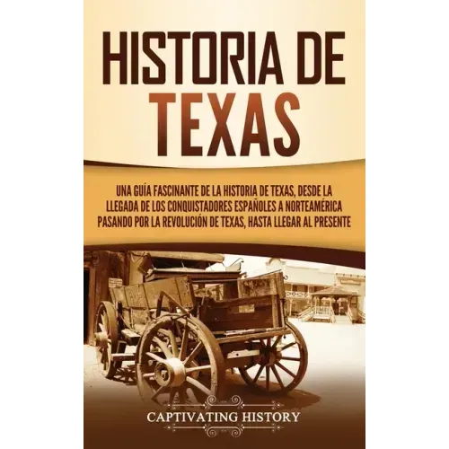 Historia de Texas: Una guía fascinante de la historia de Texas, desde la llegada de los conquistadores españoles a Norteamérica pasando p