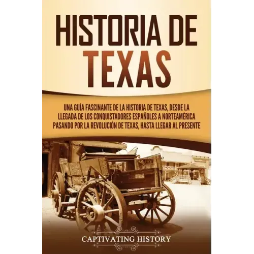 Historia de Texas: Una guía fascinante de la historia de Texas, desde la llegada de los conquistadores españoles a Norteamérica pasando p