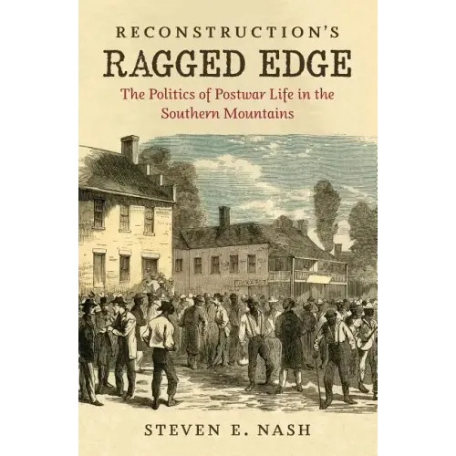 Reconstruction's Ragged Edge: The Politics of Postwar Life in the Southern Mountains