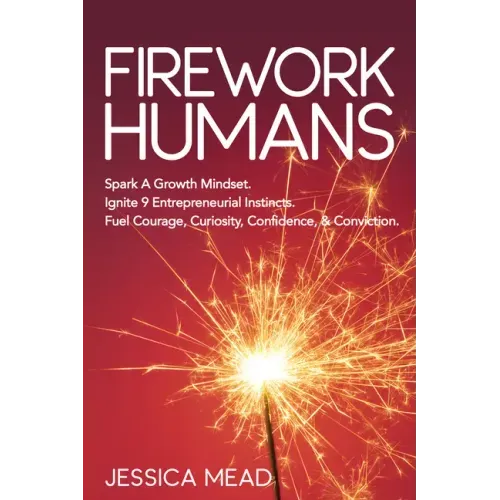 Firework Humans: Spark a Growth Mindset. Ignite 9 Entrepreneurial Instincts. Fuel Courage, Curiosity, Confidence, & Conviction.