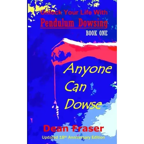 Unlock Your Life With Pendulum Dowsing - 18th Anniversary Edition: Anyone Can Dowse!