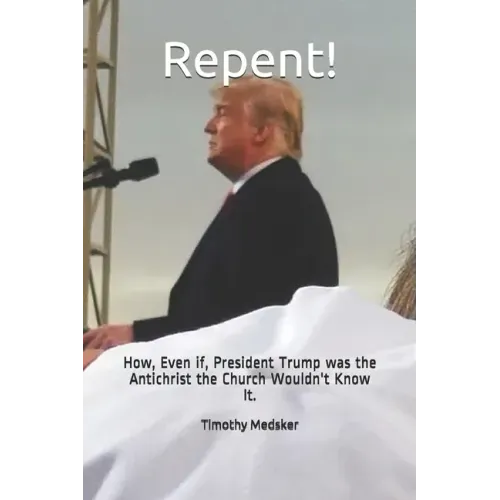 Repent!: How, Even if, President Trump was the Antichrist the Church Wouldn't Know It.