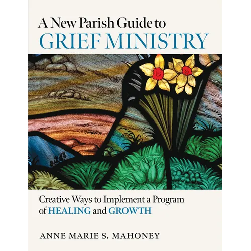 A New Parish Guide to Grief Ministry: Creative Ways to Implement a Program of Healing and Growth