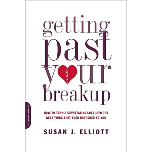 Getting Past Your Breakup: How to Turn a Devastating Loss Into the Best Thing That Ever Happened to You