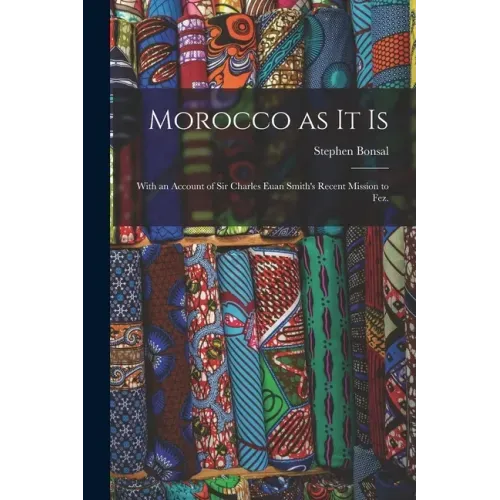 Morocco as It is: With an Account of Sir Charles Euan Smith's Recent Mission to Fez.