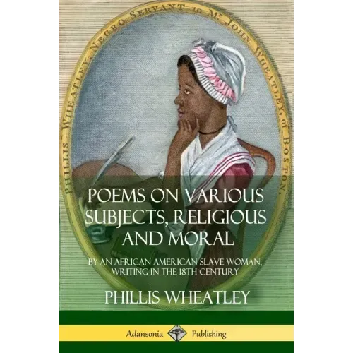 Poems on Various Subjects, Religious and Moral: By an African American Slave Woman, Writing in the 18th Century