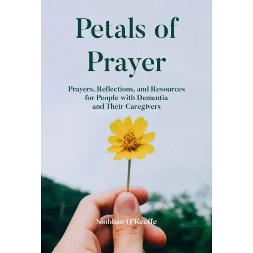 Petals of Prayer: Prayers, Reflections, and Resources for People with Dementia and Their Caregivers