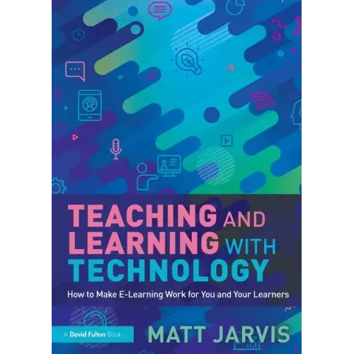 Teaching and Learning with Technology: How to Make E-Learning Work for You and Your Learners