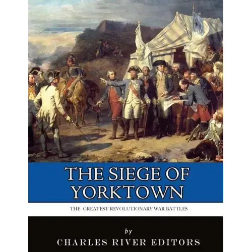 The Greatest Revolutionary War Battles: The Siege of Yorktown