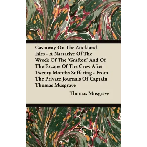 Castaway On The Auckland Isles - A Narrative Of The Wreck Of The 'Grafton' And Of The Escape Of The Crew After Twenty Months Suffering - From The Priv