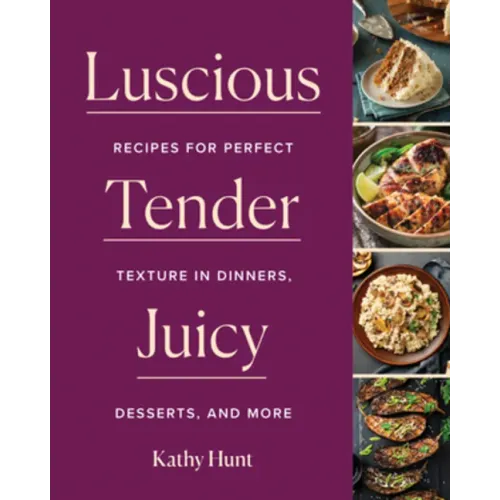 Luscious, Tender, Juicy: Recipes for Perfect Texture in Dinners, Desserts, and More