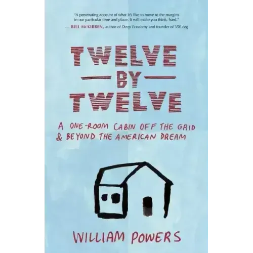 Twelve by Twelve: A One-Room Cabin Off the Grid & Beyond the American Dream